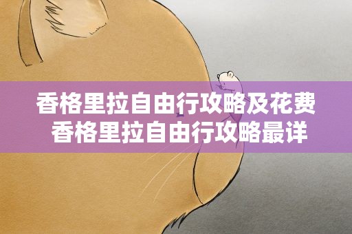 香格里拉自由行攻略及花费 香格里拉自由行攻略最详细