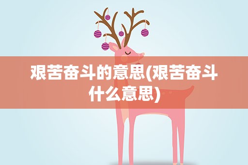 艰苦奋斗的意思(艰苦奋斗什么意思)