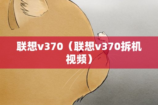 联想v370（联想v370拆机视频）
