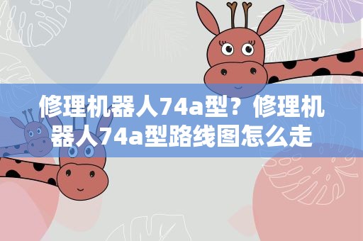 修理机器人74a型？修理机器人74a型路线图怎么走
