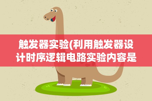 触发器实验(利用触发器设计时序逻辑电路实验内容是什么)
