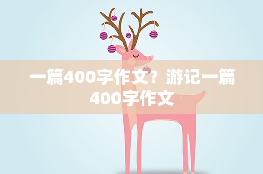 一篇400字作文？游记一篇400字作文