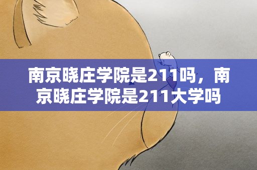南京晓庄学院是211吗，南京晓庄学院是211大学吗