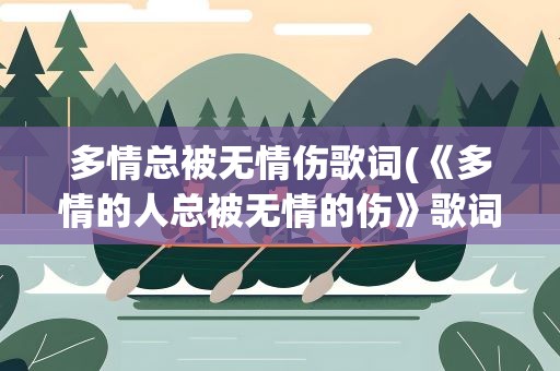 多情总被无情伤歌词(《多情的人总被无情的伤》歌词)