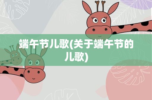 端午节儿歌(关于端午节的儿歌)