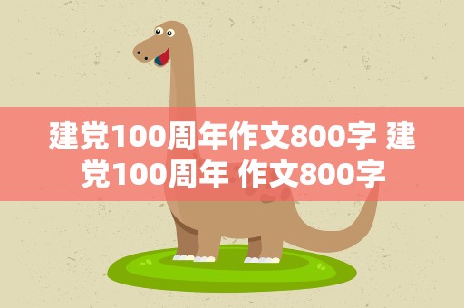建党100周年作文800字 建党100周年 作文800字