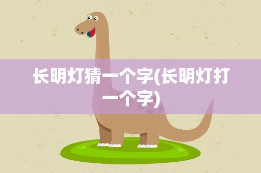 长明灯猜一个字(长明灯打一个字)
