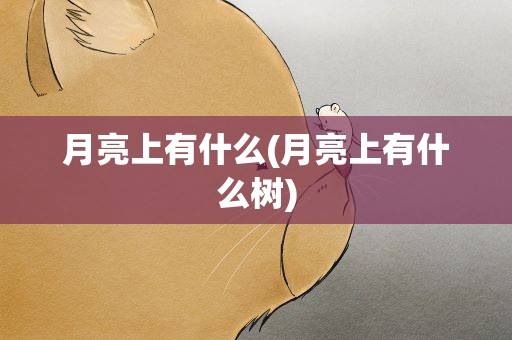 月亮上有什么(月亮上有什么树)