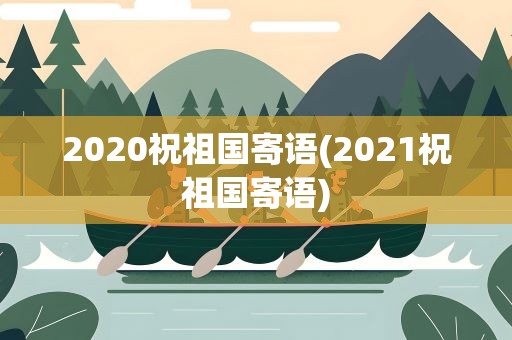 2020祝祖国寄语(2021祝祖国寄语)