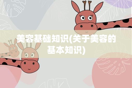 美容基础知识(关于美容的基本知识)
