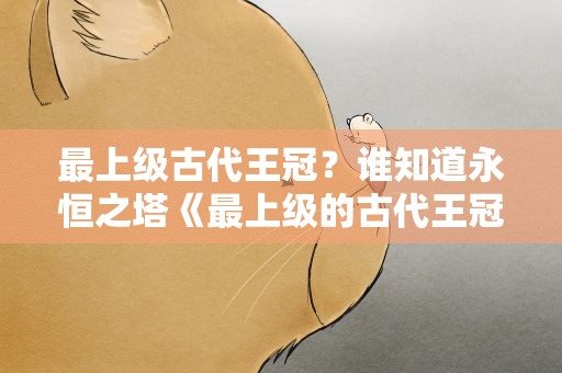 最上级古代王冠？谁知道永恒之塔《最上级的古代王冠》是干什么用的