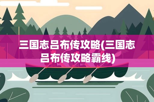 三国志吕布传攻略(三国志吕布传攻略霸线)