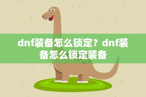 dnf装备怎么锁定？dnf装备怎么锁定装备