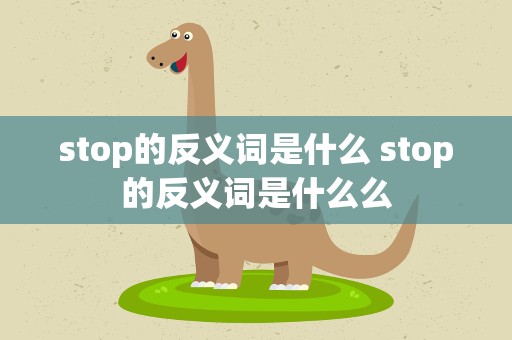 stop的反义词是什么 stop的反义词是什么么