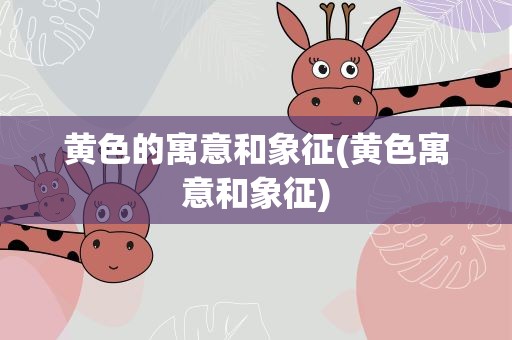 黄色的寓意和象征(黄色寓意和象征)