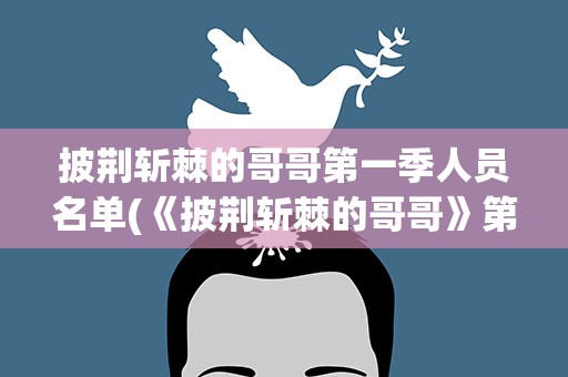 披荆斩棘的哥哥第一季人员名单(《披荆斩棘的哥哥》第一季全部名单)
