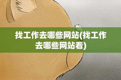 找工作去哪些网站(找工作去哪些网站看)