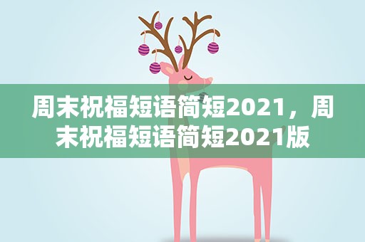 周末祝福短语简短2021，周末祝福短语简短2021版