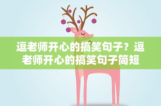 逗老师开心的搞笑句子？逗老师开心的搞笑句子简短