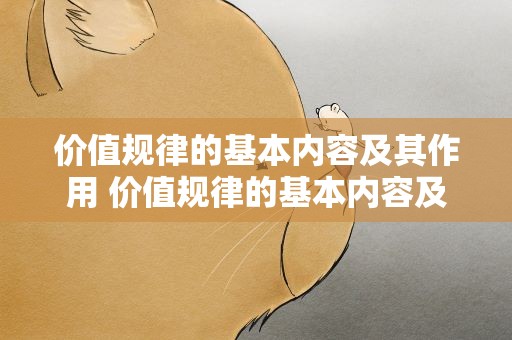 价值规律的基本内容及其作用 价值规律的基本内容及其作用是