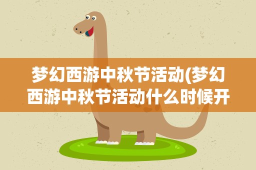 梦幻西游中秋节活动(梦幻西游中秋节活动什么时候开始最好带个活动介绍.)