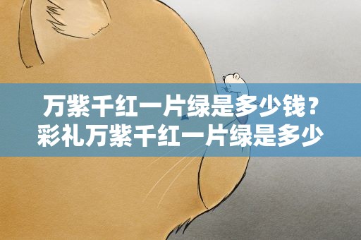 万紫千红一片绿是多少钱？彩礼万紫千红一片绿是多少钱