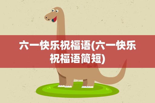六一快乐祝福语(六一快乐祝福语简短)