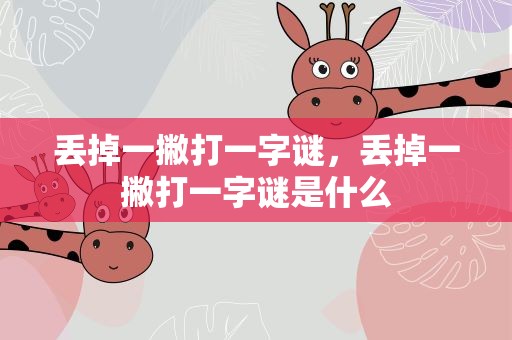 丢掉一撇打一字谜，丢掉一撇打一字谜是什么