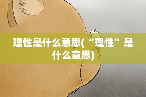 理性是什么意思(“理性”是什么意思)