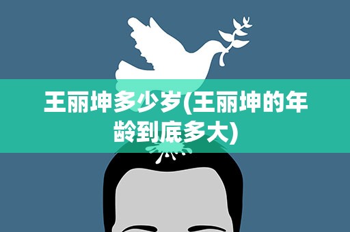 王丽坤多少岁(王丽坤的年龄到底多大)