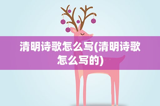 清明诗歌怎么写(清明诗歌怎么写的)
