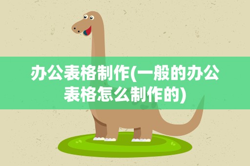 办公表格制作(一般的办公表格怎么制作的)