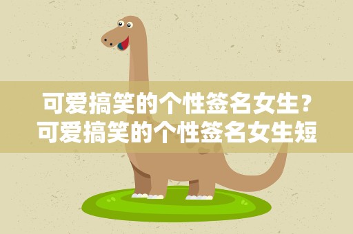 可爱搞笑的个性签名女生？可爱搞笑的个性签名女生短句