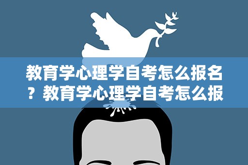 教育学心理学自考怎么报名？教育学心理学自考怎么报名的