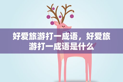 好爱旅游打一成语，好爱旅游打一成语是什么