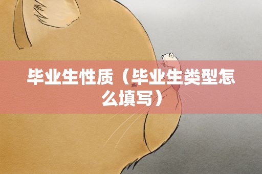 毕业生性质（毕业生类型怎么填写）
