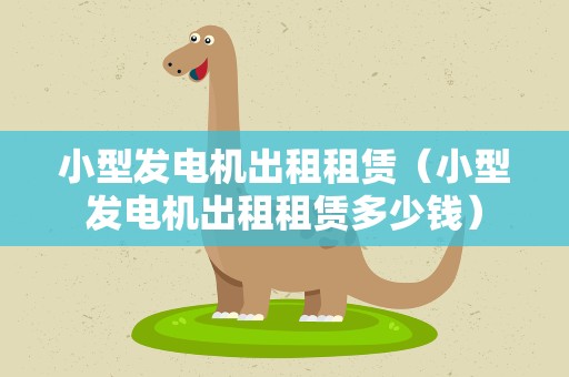 小型发电机出租租赁（小型发电机出租租赁多少钱）