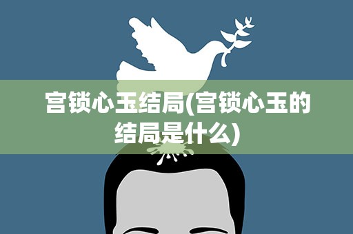 宫锁心玉结局(宫锁心玉的结局是什么)