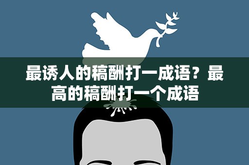 最诱人的稿酬打一成语？最高的稿酬打一个成语