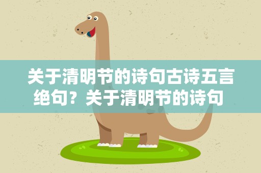 关于清明节的诗句古诗五言绝句？关于清明节的诗句 古诗五言绝句