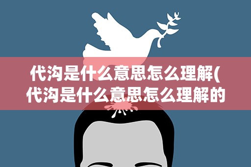 代沟是什么意思怎么理解(代沟是什么意思怎么理解的)
