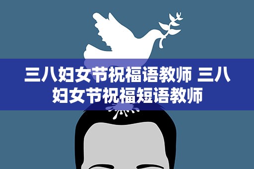 三八妇女节祝福语教师 三八妇女节祝福短语教师