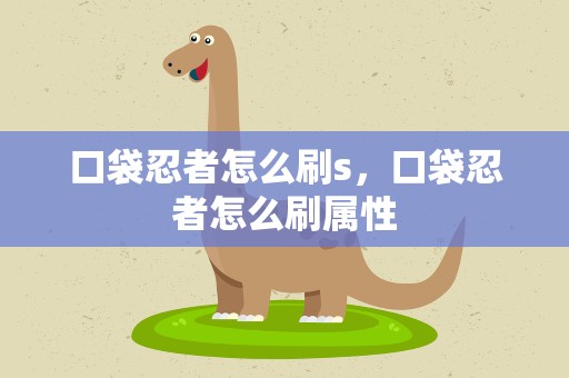 口袋忍者怎么刷s，口袋忍者怎么刷属性