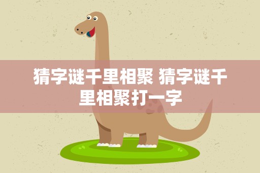 猜字谜千里相聚 猜字谜千里相聚打一字