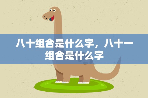 八十组合是什么字，八十一组合是什么字