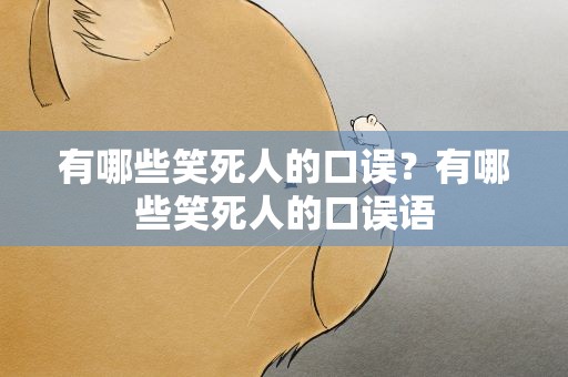 有哪些笑死人的口误？有哪些笑死人的口误语