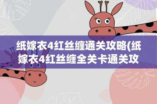 纸嫁衣4红丝缠通关攻略(纸嫁衣4红丝缠全关卡通关攻略)