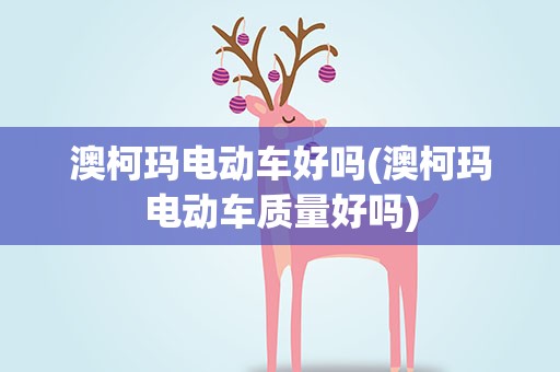 澳柯玛电动车好吗(澳柯玛电动车质量好吗)