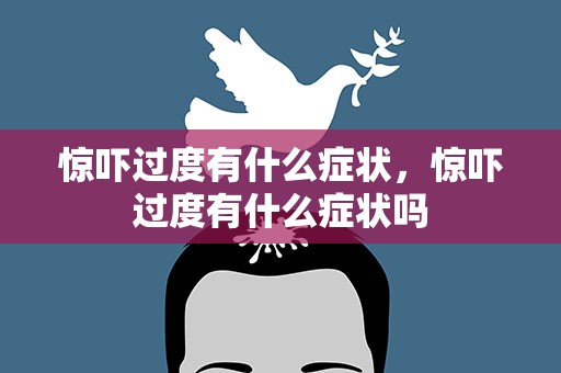 惊吓过度有什么症状，惊吓过度有什么症状吗