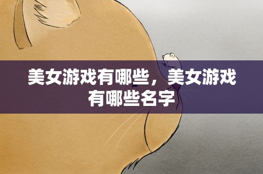 美女游戏有哪些，美女游戏有哪些名字